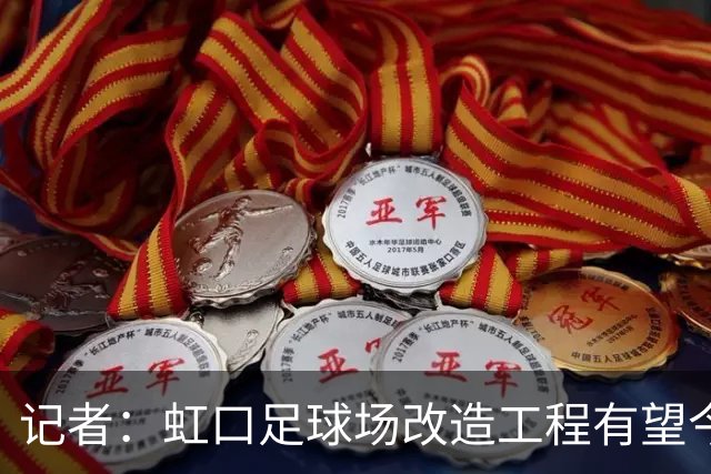 记者：虹口足球场改造工程有望今年年底启动，建设周期约330天