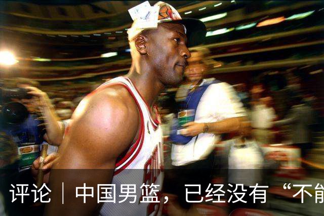 评论｜中国男篮，已经没有“不能输”的比赛了
